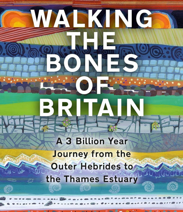 Walking the Bones of Britain: A 3 Billion Year Journey by Christophe Somerville