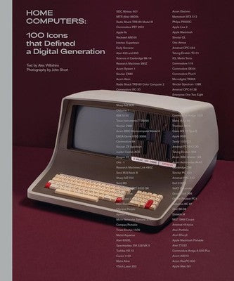HOME COMPUTERS: 100 ICONS THAT DEFINED A DIGITAL By Alex Wiltshire & John Short